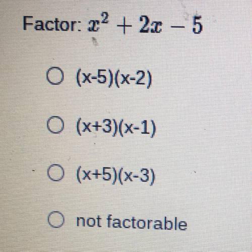 Factor: x^2 + 2x - 5
•(x-5)(x-2)
•(x+3)(x-1)
•(x+5)(x-3)
• not factorable