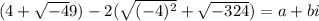(4 + \sqrt{ - 4}9) - 2( \sqrt{ {( - 4})^{2} } + \sqrt{ - 324} ) = a + bi