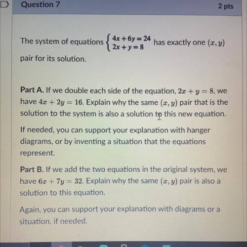 Question 7 2 pts

The system of equations
{4x + 6y = 24
2x+y=8
has exactly one (x,y)
pair for its