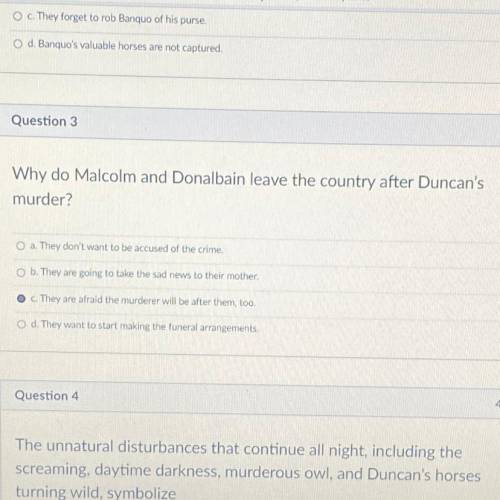 Why do Malcolm and Donalbain leave the country after Duncan's

murder?
O a. They don't want to be