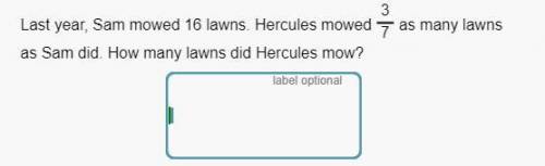 last year, sam mowed 16 lawns. Hercules mowed 3/7 as many lawns as sam did. how many lawns did herc