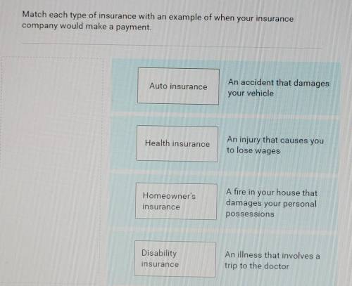 Match each type of insurance with an example of when your insurance company would make a payment. H
