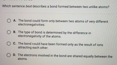 Which sentence best describes a bond formed between two unlike atoms? O A. The bond could form only