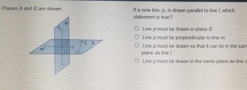 If a new line,p, is drawn parallel to line l, which statement is true?

A. Line p must be drawn in