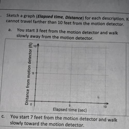 A.

You start 3 feet from the motion detector and walk
slowly away from the motion detector.
(it’s
