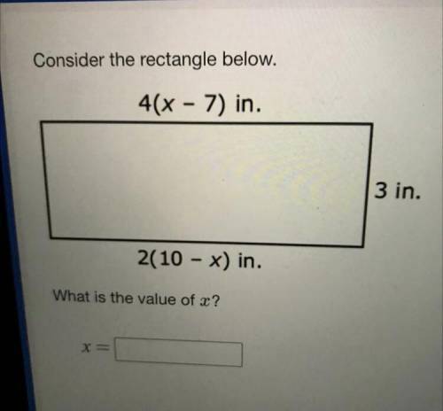 Consider the rectangle below.

4(x - 7) in.
3 in.
2(10 - x) in.
What is the value of x?
X =
Please