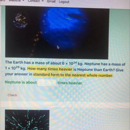 The Earth has a mass of about 6 x 1024 kg. Neptune has a mass of

1 x 1026 kg. How many times heav