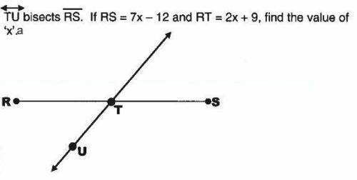 TU bisects RS. if RS = 7x -12 and RT = 2x + 9, find the value of 'x'.