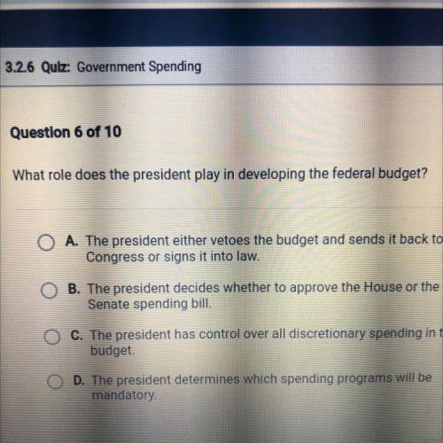 What role does the president play in developing the federal budget?

A. The president either vetoe