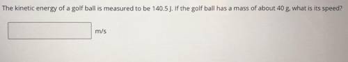 The kinetic energy of a golf ball is measured to be 140.5 J. If the golf ball has a mass of about 4
