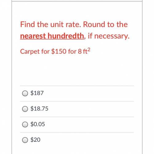 Find the unit rate. Round to the nearest hundredth, if necessary.
Carpet for $150 for 8 ft2