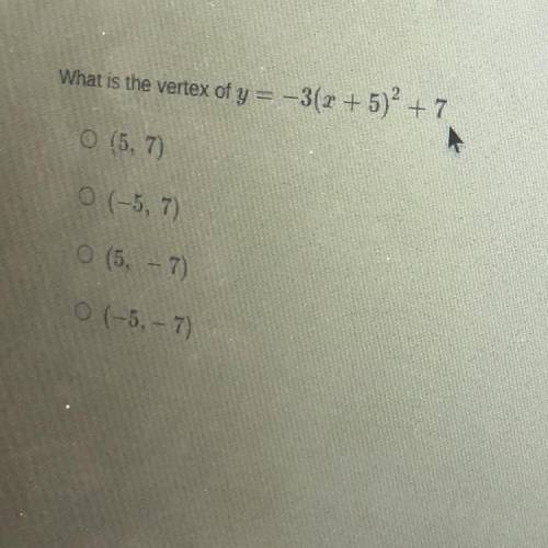 What is the vertex of y = -3(x + 5)+ 7
O (5, 7)
O (-5, 7)
O (5, – 7)
NEED HELP PLS