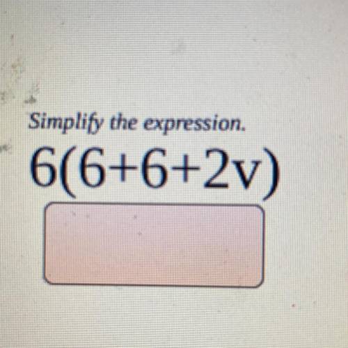 Simply the expression 
6(6+6+2v) HELP PLEASE ( I know my computer screen is dirty lol)