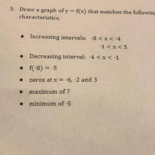 Draw a graph of y=f(x) that matches the following characteristics

•increasing intervals: -8
-1
•D