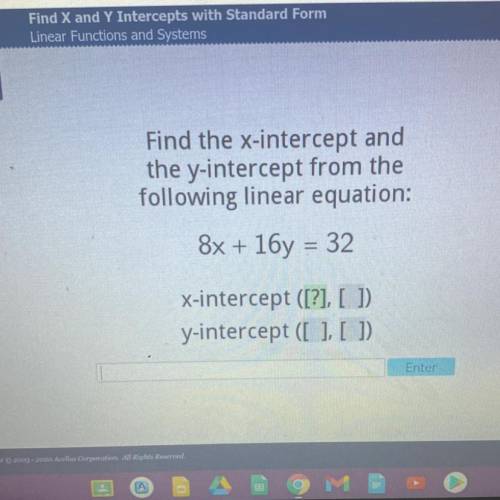 Find the x-intercept and

the y-intercept from the
following linear equation:
8x + 16y = 32
x-inte