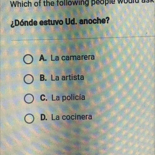 Which of the following people would ask the following question
¿Dónde estuvo Ud. anoche?