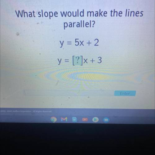 What slope would make the lines
parallel?
y = 5x + 2
y = [?]x + 3