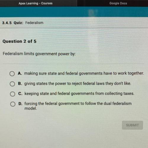 Federalism limits government power by:

A. making sure state and federal governments have to work
