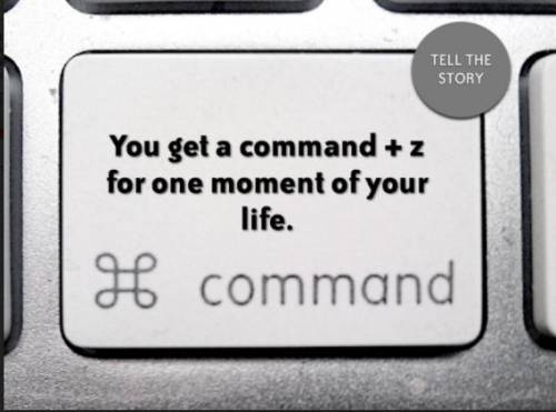 Tell the story of one moment of your life that you wish you could UNDO a (Command + Z on a keyboard