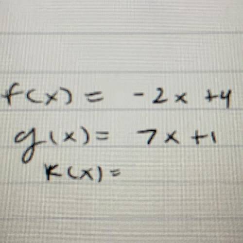 - 2x ty
f(x) =
g(x)=
Kcx)=
7X+