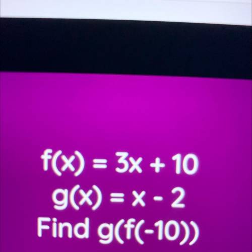F(x)=3x+10
g(x)= x-2
Find g(f(-10))
Solve please