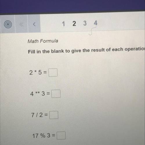 Fill in the blank to give the result of each operation.
2*5 =
4** 3 =
712 =
17 % 3 =