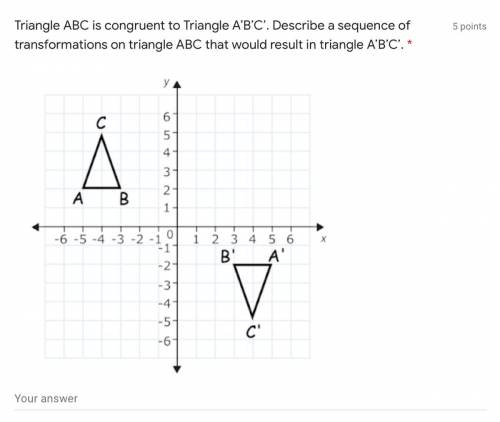 Triangle ABC is congruent to Triangle A’B’C’. Describe a sequence of transformations on triangle AB