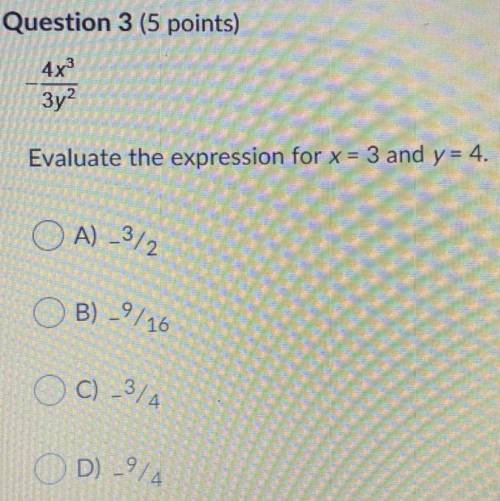 HELPPPP

Evaluate the expression for x = 3 and y = 4.
A) -3/2
B) -9/16
C) -3/A
D)-914