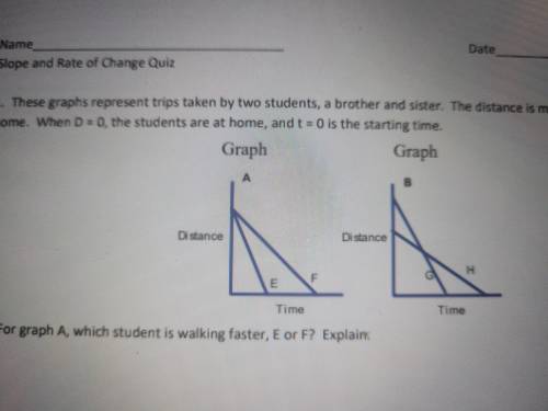 PLEASE its due in 10 minutesFor graph A, which student is walking faster, E or F? Explain