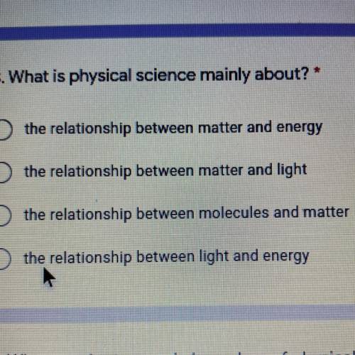 3. What is physical science mainly about? *

the relationship between matter and energy
O the rela