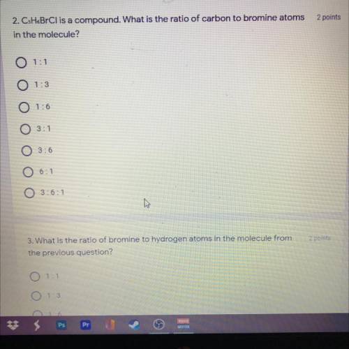 2 points

2. CsH&BrCl is a compound. What is the ratio of carbon to bromine atoms
in the molec