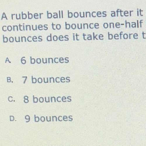 A rubber ball bounces after it is dropped from a height of 212 feet, and it

continues to bounce o