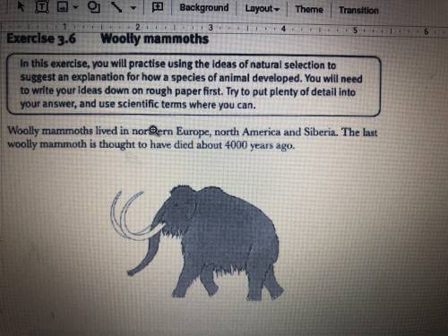 Use the ideas of natural selection to suggest how woolly mammoths may have developed..

Science !!