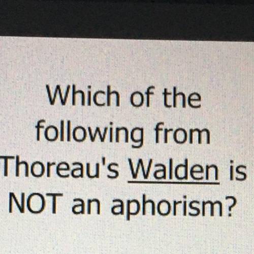 Which of the

following from
Thoreau's Walden is
NOT an aphorism?
A. Sec 8: I never received
more