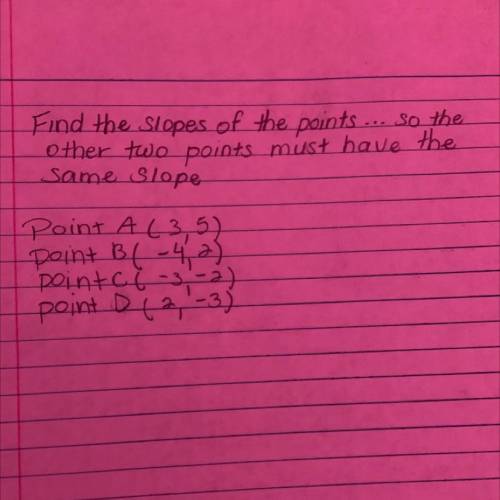 Find the slopes of the points...so the other two must have the same slope

Point a(3,5)
Point b(-4