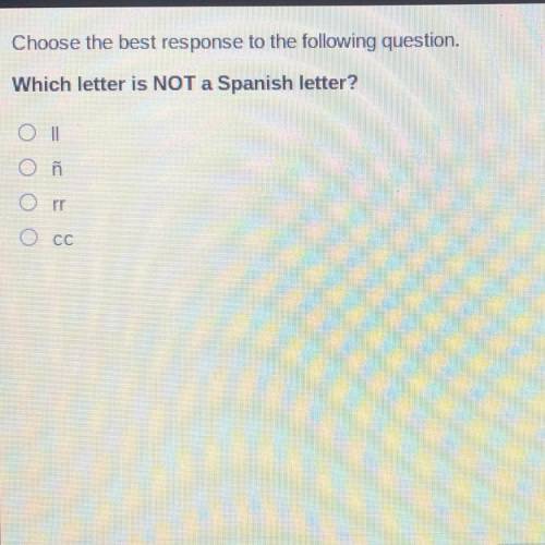 Choose the best response to the following question.

Which letter is NOT a Spanish letter?
O II
Oñ