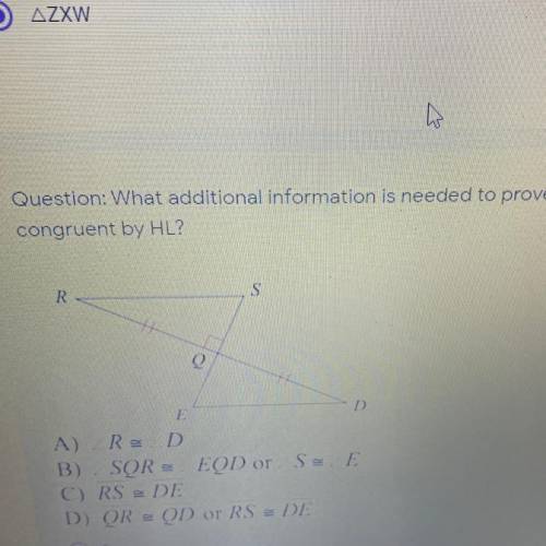Question: What additional information is needed to prove the triangles
congruent by HL?