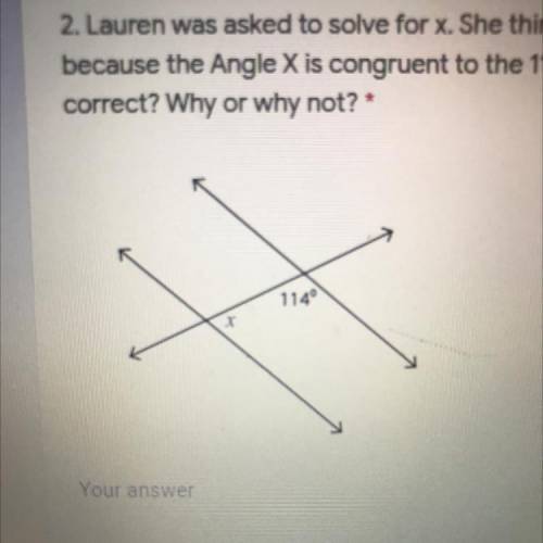 Lauren was asked to solve for x. She thinks that x equals 114 degrees because the Angle X is congru