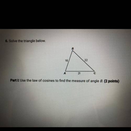 6. Solve the triangle below.

B
16
22
A
21
Part I: Use the law of cosines to find the measure of a