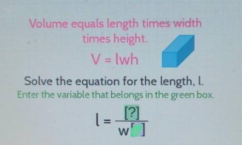 Volume equals length times width times height.

V = lwh Solve the equation for the length, l. 1 =