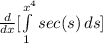 \frac{d}{dx} [\int\limits^{x^4}_1 {sec(s)} \, ds ]