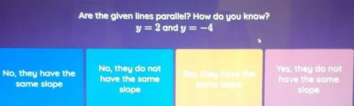 I REALLY NEED THIS RIGHT NOW PLEASE HELP Are the given lines parallel? How do you know? y=2 and y =