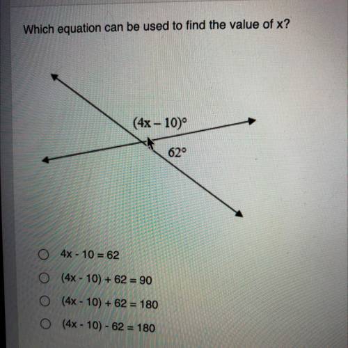 Which equation can be used to find the value of x?

0 4x - 10 = 62
O (4x - 10) + 62 = 90
O (4x - 1