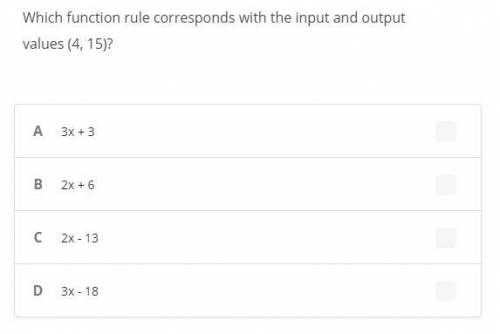 Which function rule corresponds with the input and output values (4, 15)?

A 3x + 3B 2x + 6C 2x -