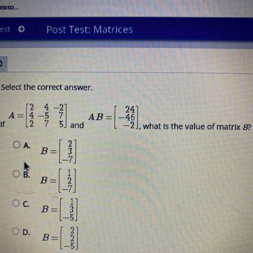 Select the correct answer. If A= and Ab= what is the value of matrix b
