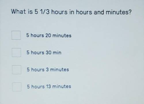 PLEASE HELP LOOK AT THE PICTURE...What is 5 1/3 hours in hours and minutes? 5 hours 20 minutes 5 ho