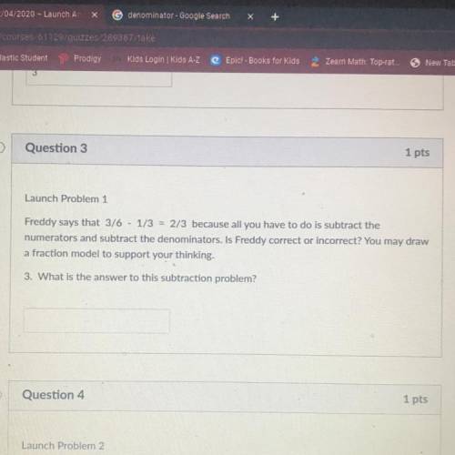 Question 3

1 pts
Launch Problem 1
Freddy says that 3/6 - 1/3 - 2/3 because all you have to do is