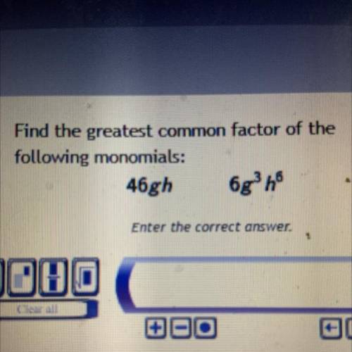 Find the greatest common factor of the following monomials:
46gh 6g^3h^6