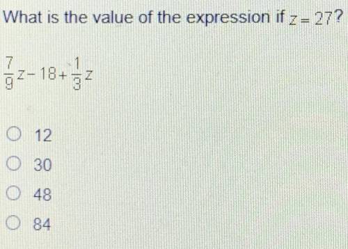 What is the value of the expression if z = 27?

7
2- 18 + 737
O 12
O 30
O 4
O 84