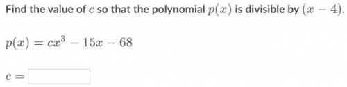 P(x) = cx^3 -15x -68

Find the value of c so that the polynomial p(x) is divisible by (x-4)
will m
